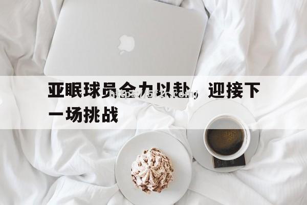 亚眠球员全力以赴，迎接下一场挑战