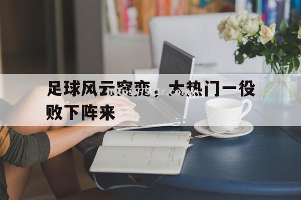 足球风云突变，大热门一役败下阵来